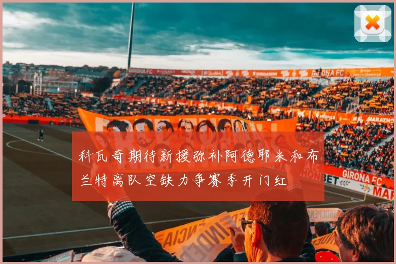 科瓦奇期待新援弥补阿德耶米和布兰特离队空缺力争赛季开门红
