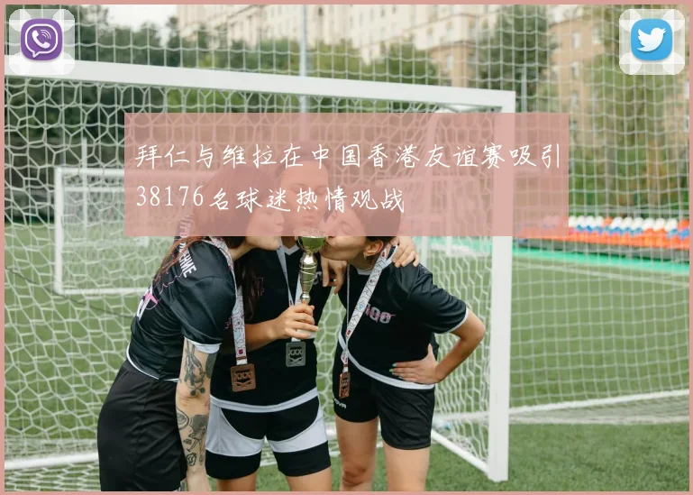 拜仁与维拉在中国香港友谊赛吸引38176名球迷热情观战