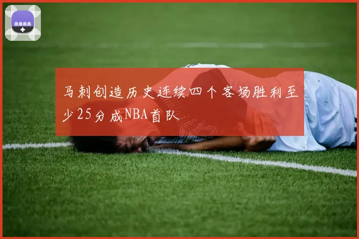 马刺创造历史连续四个客场胜利至少25分成NBA首队