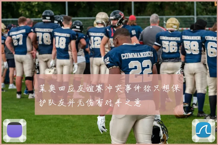 莱奥回应友谊赛冲突事件称只想保护队友并无伤害对手之意