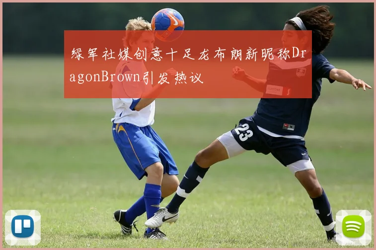 绿军社媒创意十足龙布朗新昵称DragonBrown引发热议