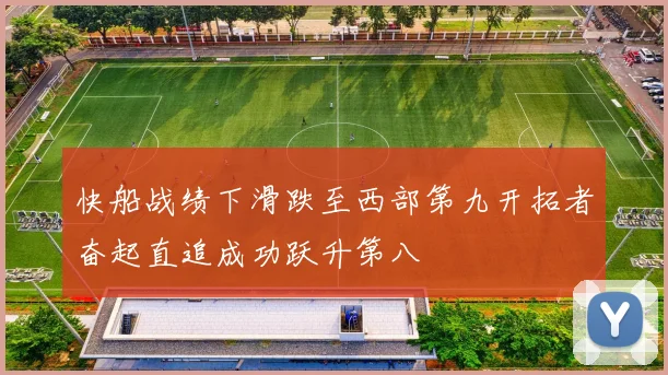 快船战绩下滑跌至西部第九开拓者奋起直追成功跃升第八
