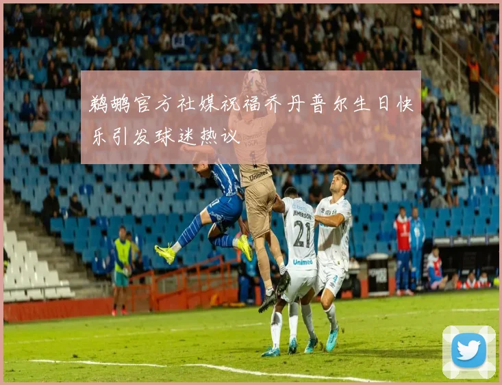 鹈鹕官方社媒祝福乔丹普尔生日快乐引发球迷热议