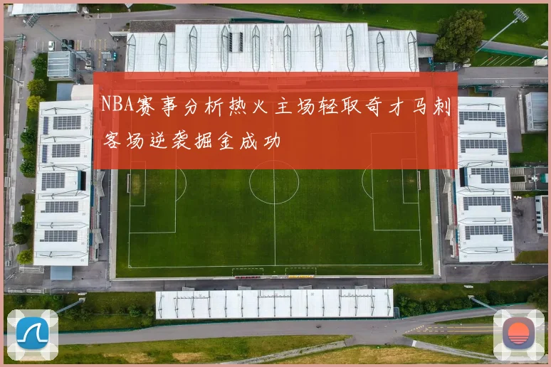 NBA赛事分析热火主场轻取奇才马刺客场逆袭掘金成功