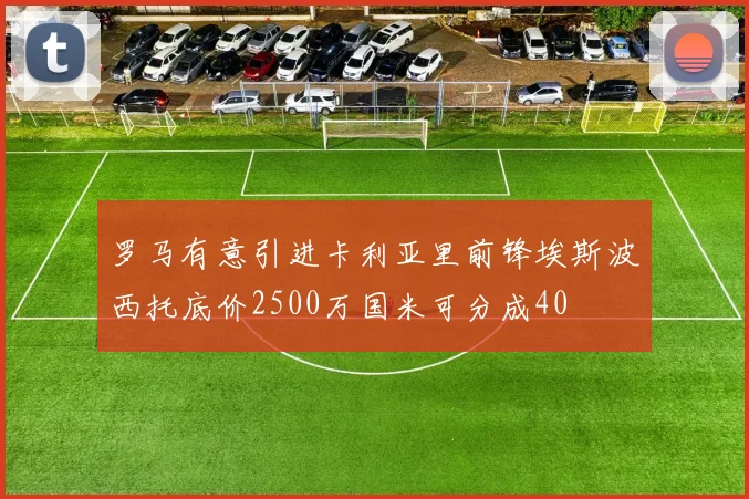 罗马有意引进卡利亚里前锋埃斯波西托底价2500万国米可分成40