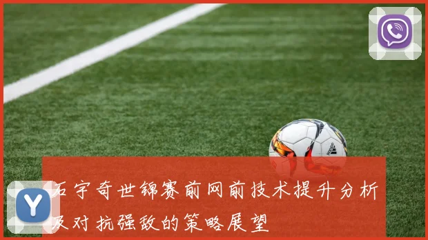 石宇奇世锦赛前网前技术提升分析及对抗强敌的策略展望