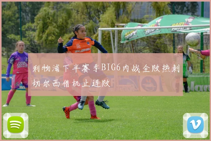 利物浦下半赛季BIG6内战全败热刺切尔西借机止连败