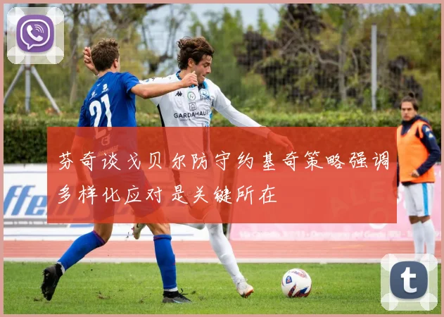 芬奇谈戈贝尔防守约基奇策略强调多样化应对是关键所在