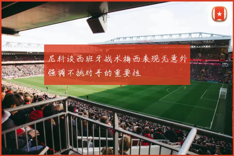 尼科谈西班牙战术梅西表现无意外强调不挑对手的重要性