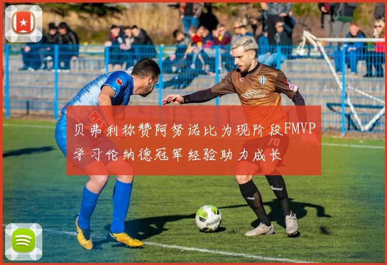 贝弗利称赞阿努诺比为现阶段FMVP学习伦纳德冠军经验助力成长