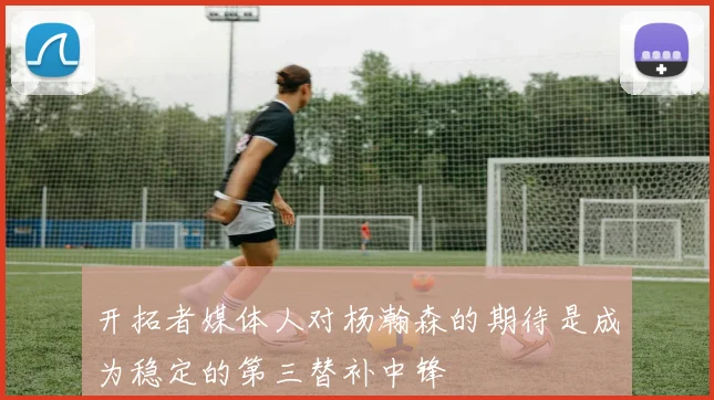 开拓者媒体人对杨瀚森的期待是成为稳定的第三替补中锋