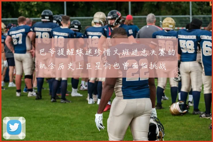 巴爷提醒球迷珍惜文班进总决赛的机会历史上巨星们也曾面临挑战