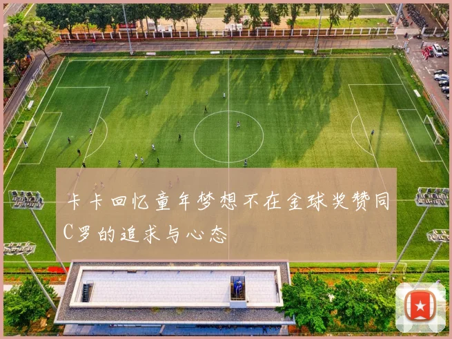 卡卡回忆童年梦想不在金球奖赞同C罗的追求与心态