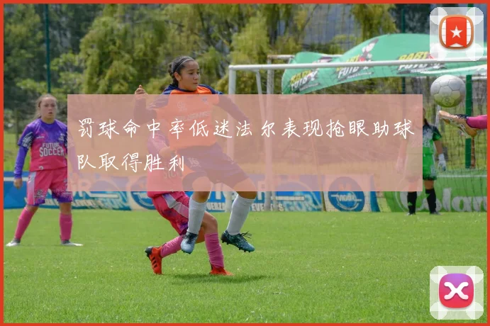 罚球命中率低迷法尔表现抢眼助球队取得胜利