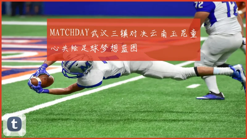MATCHDAY武汉三镇对决云南玉昆童心共绘足球梦想蓝图