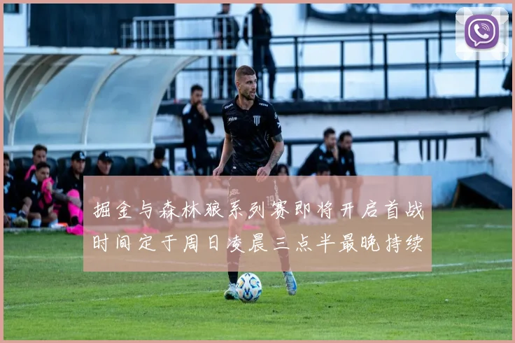掘金与森林狼系列赛即将开启首战时间定于周日凌晨三点半最晚持续至五月三日