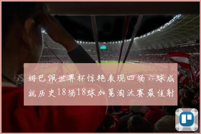 姆巴佩世界杯惊艳表现四场六球成就历史18场18球加冕淘汰赛最佳射手