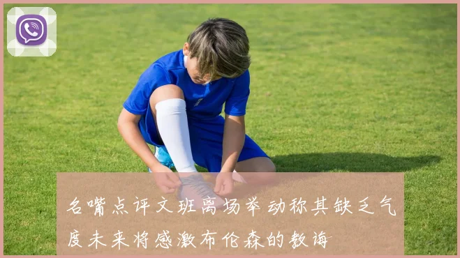 名嘴点评文班离场举动称其缺乏气度未来将感激布伦森的教诲
