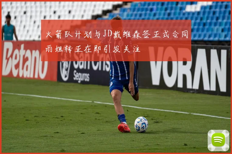 火箭队计划与JD戴维森签正式合同雨姐转正在即引发关注