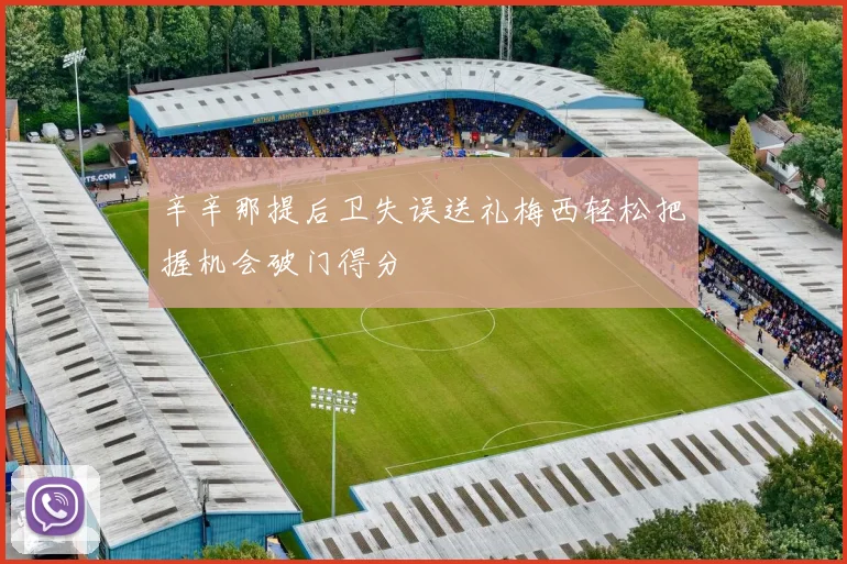 辛辛那提后卫失误送礼梅西轻松把握机会破门得分